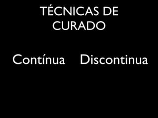 TÉCNICAS DE
      CURADO

Contínua   Discontinua
 
