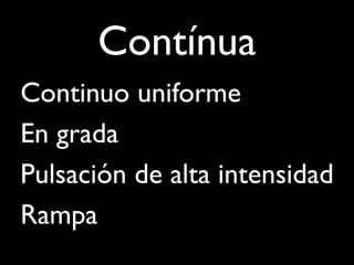 Contínua

   Continuo uniforme

   En grada

   Pulsación de alta intensidad

   Rampa
 