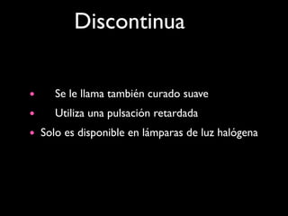 Discontinua


• 
 Se le llama también curado suave
• 
 Utiliza una pulsación retardada
• Solo es disponible en lámparas de luz halógena
 