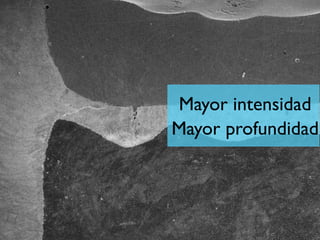 Mayor intensidad
Mayor profundidad
 