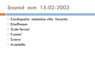 Snamid  ecm  15-02-2003 Cardiopatia  ischemica villa  favorita  E.hoffmann G.de ferrari F.cantu’ S.novo A.castello  