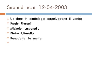 Snamid  ecm  12-04-2003 Up-date  in  angiologia  castelvetrano  il  vanico  Paolo  Fiorani  Michele  tumbarello Pietro  Citarella Benedetto  la  motta  