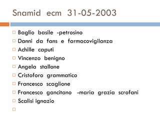 Snamid  ecm  31-05-2003  Baglio  basile  -petrosino  Danni  da  fans  e  farmacovigilanza  Achille  caputi  Vincenzo  benigno  Angela  stallone Cristoforo  grammatico Francesco  scaglione  Francesco  gancitano  -maria  grazia  scrofani  Scalisi ignazio 