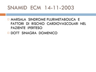 SNAMID  ECM  14-11-2003 MARSALA  SINDROME PLURIMETABOLICA  E  FATTORI  DI  RISCHIO  CARDIOVASCOLARI  NEL  PAZIENTE  IPERTESO  DOTT  SINAGRA  DOMENICO  