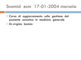 Snamid  ecm  17-01-2004 marsala Corso  di  aggiornamento  sulla  gestione  del  paziente  asmatico  in  medicina  generale  Dr.virgisio  bosisio  