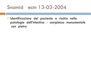 Snamid  ecm 13-03-2004 Identificazione  del  paziente  a  rischio  nelle  patologie  dell’intestino  -  complesso  monumentale  san  pietro  