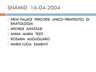 SNAMID  16-04-2004 NEW-PALACE  PERCORSI  LINICO-TERAPEUTICI  DI  EMATOLOGIA  MICHELE  ANASTASI ANNA  MARIA  TESTI  ROSARIA  AUGUGLIARO  MARIA LUCIA  SAMBATI 
