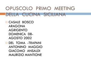 OPUSCOLO  PRIMO  MEETING DELLA  CUCINA  SICILIANA  CASALE  BOSCO  ARAGONA  AGRIGENTO  DOMENICA  08-AGOSTO 2002  DEL  TOMA  -TRAPANI  ANTONINO  MAGGIO  GIACOMO  ANSALDI  MAURIZIO MANTIONE  