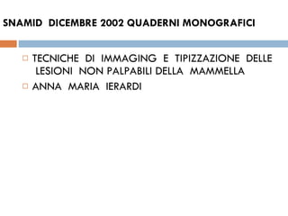 SNAMID  DICEMBRE 2002 QUADERNI MONOGRAFICI TECNICHE  DI  IMMAGING  E  TIPIZZAZIONE  DELLE  LESIONI  NON PALPABILI DELLA  MAMMELLA  ANNA  MARIA  IERARDI 