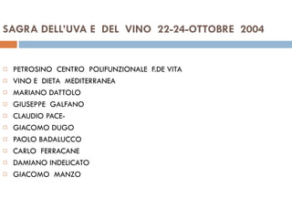 SAGRA DELL’UVA E  DEL  VINO  22-24-OTTOBRE  2004  PETROSINO  CENTRO  POLIFUNZIONALE  F.DE VITA  VINO E  DIETA  MEDITERRANEA MARIANO DATTOLO  GIUSEPPE  GALFANO CLAUDIO PACE- GIACOMO DUGO PAOLO BADALUCCO CARLO  FERRACANE DAMIANO INDELICATO  GIACOMO  MANZO  