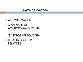 AMCL- 28-04-2006  ASS.VIA  MAZZINI  GIORNATE  DI  AGGIORNAMENTO  IN  GASTROENTEROLOGIA  TERAPIA  CON PPI  RELATORE 