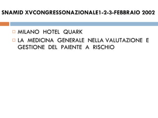 SNAMID XVCONGRESSONAZIONALE1-2-3-FEBBRAIO 2002 MILANO  HOTEL  QUARK LA  MEDICINA  GENERALE  NELLA VALUTAZIONE  E GESTIONE  DEL  PAIENTE  A  RISCHIO  