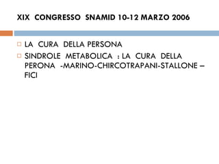 XIX  CONGRESSO  SNAMID 10-12 MARZO 2006 LA  CURA  DELLA PERSONA SINDROLE  METABOLICA  : LA  CURA  DELLA PERONA  -MARINO-CHIRCOTRAPANI-STALLONE –FICI  