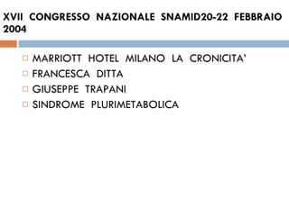 XVII  CONGRESSO  NAZIONALE  SNAMID20-22  FEBBRAIO 2004 MARRIOTT  HOTEL  MILANO  LA  CRONICITA’ FRANCESCA  DITTA  GIUSEPPE  TRAPANI  SINDROME  PLURIMETABOLICA 