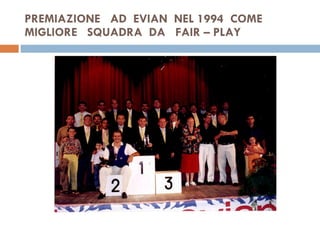 PREMIAZIONE  AD  EVIAN  NEL 1994  COME  MIGLIORE  SQUADRA  DA  FAIR – PLAY  