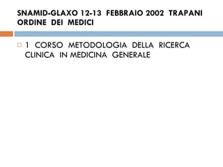 SNAMID-GLAXO 12-13  FEBBRAIO 2002  TRAPANI  ORDINE  DEI  MEDICI  1  CORSO  METODOLOGIA  DELLA  RICERCA  CLINICA  IN MEDICINA  GENERALE  