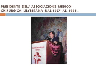 PRESIDENTE  DELL’ ASSOCIAZIONE  MEDICO-CHIRURGICA  LILYBETANA  DAL 1997  AL  1998 . 