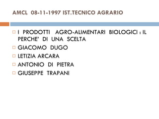 AMCL  08-11-1997 IST.TECNICO AGRARIO I  PRODOTTI  AGRO-ALIMENTARI  BIOLOGICI : IL PERCHE’  DI  UNA  SCELTA  GIACOMO  DUGO  LETIZIA ARCARA  ANTONIO  DI  PIETRA  GIUSEPPE  TRAPANI  