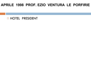 HOTEL  PRESIDENT  APRILE  1998  PROF. EZIO  VENTURA  LE  PORFIRIE  