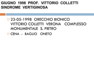 23-05-1998  ORECCHIO BIONICO  VITTORIO COLLETTI  VERONA  COMPLESSO  MONUMENTALE  S. PIETRO CENA  -  BAGLIO  ONETO GIUGNO  1998  PROF.  VITTORIO  COLLETTI  SINDROME  VERTIGINOSA  