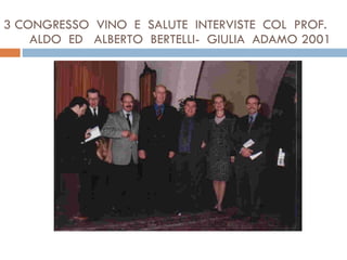 3 CONGRESSO  VINO  E  SALUTE  INTERVISTE  COL  PROF.  ALDO  ED  ALBERTO  BERTELLI-  GIULIA  ADAMO 2001 