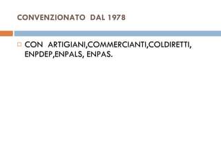 CONVENZIONATO  DAL 1978 CON  ARTIGIANI,COMMERCIANTI,COLDIRETTI, ENPDEP,ENPALS, ENPAS. 