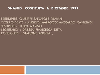 PRESIDENTE : GIUSEPPE SALVATORE  TRAPANI VICEPRESIDENTE  :  ANGELO  MARROCCO –ACCARDO  CASTRENSE  TESORIERE :  PIETRO  MARINO SEGRETARIO  :  DR.ESSA  FRANCESCA  DITTA  CONSIGLIERI  :  STALLONE  ANGELA  ,  SNAMID  COSTITUITA  A  DICEMBRE  1999 