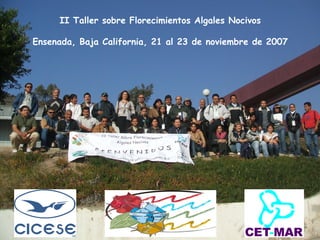 II Taller sobre Florecimientos Algales Nocivos

Ensenada, Baja California, 21 al 23 de noviembre de 2007




                                               CET-MAR
 