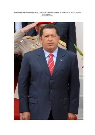 MI COMANDANTE PRESIDENTE DE LA REPUBLICA BOLIVARIANA DE VENEZUELA HUGO RAFAEL
                                CHAVEZ FRIAS.
 