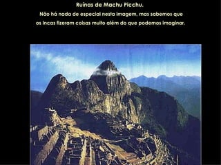 Ruínas de Machu Picchu.   Não há nada de especial nesta imagem, mas sabemos que os Incas fizeram coisas muito além do que podemos imaginar. 
