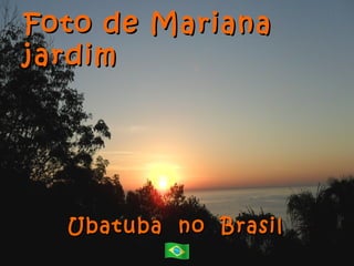 Foto de Mariana
jardim




  Ubatuba no Brasil
 