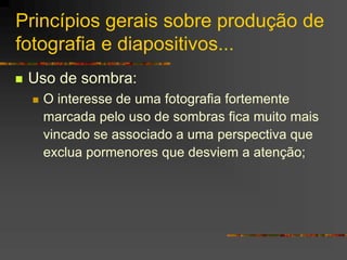 Princípios gerais sobre produção de
fotografia e diapositivos...
 Uso de sombra:
 O interesse de uma fotografia fortemen...
