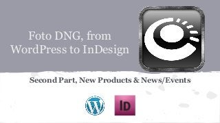 Foto DNG, from
WordPress to InDesign
Second Part, New Products & News/Events
 