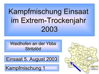 Kampfmischung Einsaat
im Extrem-Trockenjahr
2003
Waidhofen an der Ybbs
Stritzlöd

Einsaat 5. August 2003
Kampfmischung 1

 