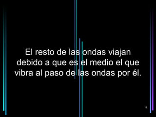 El resto de las ondas viajan
 debido a que es el medio el que
vibra al paso de las ondas por él.


                                     9
 