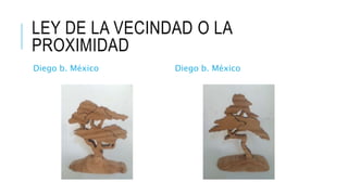 LEY DE LA VECINDAD O LA
PROXIMIDAD
Diego b. México Diego b. México
 