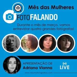 Mês das Mulheres
Durante o mês de março, vamos
entrevistar quatro grandes fotógrafas!
APRESENTAÇÃO DE
Adriana Vianna
www.resumofotograco.com
 