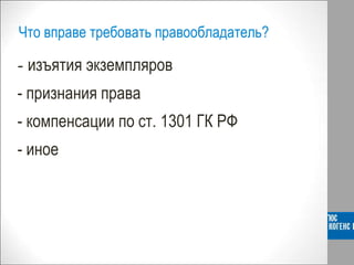 - изъятия экземпляров
- признания права
- компенсации по ст. 1301 ГК РФ
- иное
Что вправе требовать правообладатель?
 
