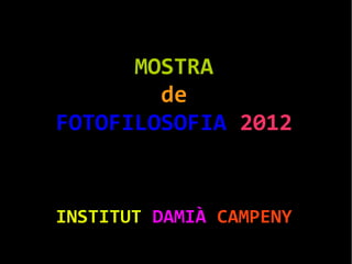 MOSTRA
        de
FOTOFILOSOFIA 2012


INSTITUT DAMIÀ CAMPENY
 