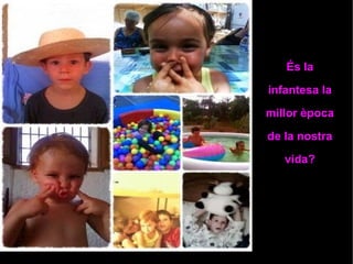 És la 
infantesa la 
millor època 
de la nostra 
vida? 
 