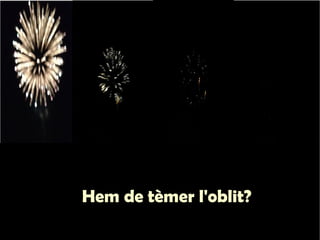 Hem de tèmer l'oblit? 
 