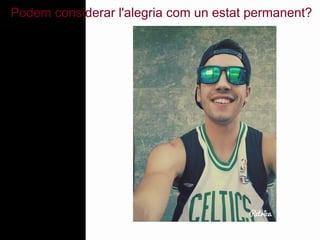 Podem considerar l'alegria com un estat permanent? 
 