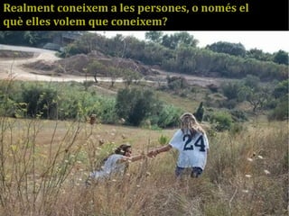 Realment coneixem a les persones, o només el 
què elles volem que coneixem? 
 