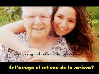 És l'arruga el refl exe de la saviesa? 
 