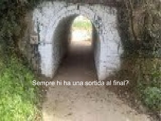 Sempre hi ha una sortida al final? 
 
