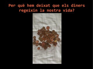Per què hem deixat que els diners 
regeixin la nostra vida? 
 