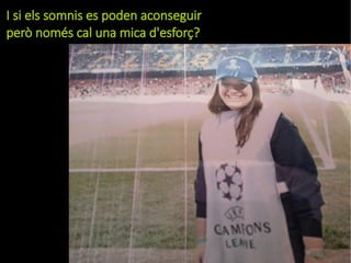 I si els somnis es poden aconseguir 
però només cal una mica d'esforç? 
 