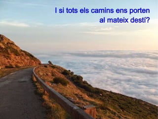 I si tots els camins ens porten 
al mateix destí? 
 