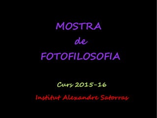 MOSTRA
de
FOTOFILOSOFIA
Curs 2015-16
Institut Alexandre Satorras
 