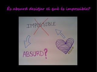 És absurd desitjar el què és impossible?
 